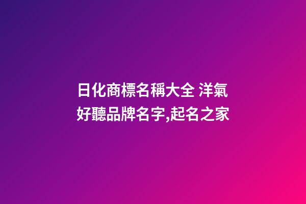 日化商標名稱大全 洋氣好聽品牌名字,起名之家-第1張-商標起名-玄機派